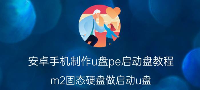 安卓手机制作u盘pe启动盘教程 m2固态硬盘做启动u盘？